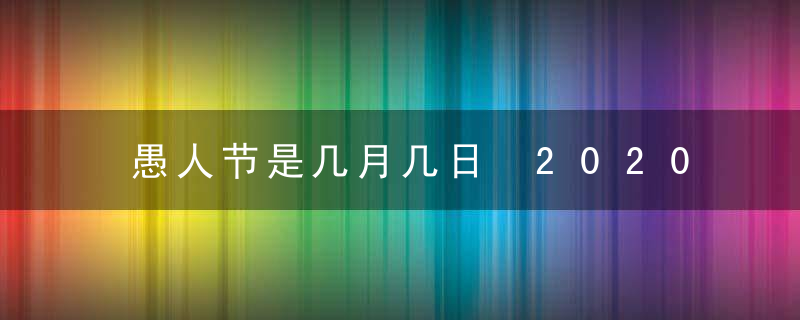 愚人节是几月几日 2020年愚人节是哪一天